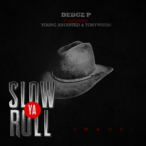 Dedge P Drops “Slow Ya Roll” Young Anointed & TonyWHOA